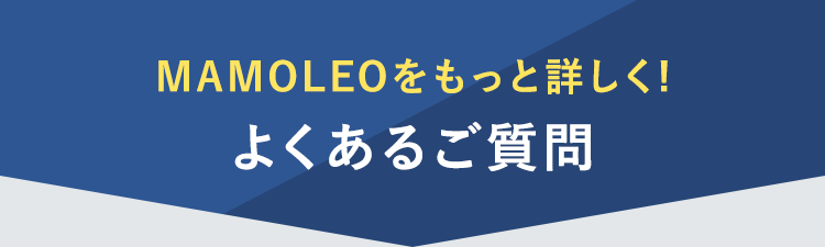 MAMOLEOをもっと詳しく!
よくあるご質問