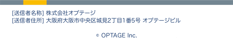[送信者名称] 株式会社オプテージ
[送信者住所] 大阪府大阪市中央区城見2丁目1番5号 オプテージビル
© OPTAGE Inc.